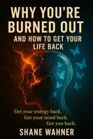WHY YOU’RE BURNED OUT AND HOW TO GET YOUR LIFE BACK!: Get your energy back. Get your mind back. Get you back. B0FFTLZ85R Book Cover