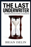 The Last Underwriter: Global Capital Priced the End of the World—and Cashed Out First B0HDJ1QMGQ Book Cover