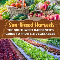 Sun-Kissed Harvests: The Southwest Gardener's Guide to Fruits & Vegetables B0F9SQ5JW1 Book Cover