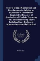 Secrets of Expert Exhibitors and Easy Lessons in Judging; an Exposition of the Methods Employed by Breeders of Standard-bred Fowls in Preparing Their ... Many Dishonest Schemes Occasionally Practiced 1376816539 Book Cover