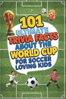 101 Ultimate Trivia Facts About the World Cup for Soccer Loving Kids: Impress Friends & Family With Random Football Knowledge From Around the World B0H7616PHJ Book Cover
