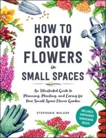 An Illustrated Guide to Flower Gardening in Small Spaces: How to Plan, Plant, and Care For the Small Space Garden of Your Dreams 1507220480 Book Cover