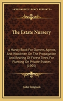 The Estate Nursery: A Handy Book For Owners, Agents, And Woodmen On The Propagation And Rearing Of Forest Trees, For Planting On Private Estates 1437164684 Book Cover