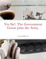 Yes Sir!: The Government Goose joins the Army. 1471732819 Book Cover