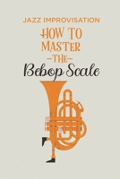 How To Master The Bebop Scale: Jazz Improvisation: Bebop Style Jazz B09C1FRGTD Book Cover