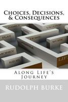 Choices, Decisions, & Consequences: Along Life's Journey 0615553532 Book Cover