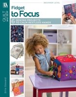 Fidget to Focus: 6 Sewing Projects to Calm Restless Hands 1464769737 Book Cover