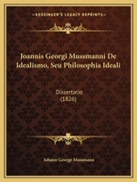 Joannis Georgi Mussmanni De Idealismo, Seu Philosophia Ideali: Dissertatio (1826) 1160738939 Book Cover