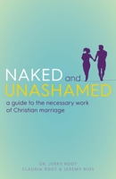 Naked and Unashamed: A Guide to the Necessary Work of Christian Marriage 1640600655 Book Cover