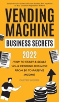 Vending Machine Business Secrets: How to Start & Scale Your Vending Business From $0 to Passive Income - Comprehensive Guide with Case Studies, Best M 1915363152 Book Cover