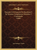 Derecho Civil Especial de Barcelona Y Su T�rmino: Compilacion Met�dica Y Comentada de Los Privilegios, Pragm�ticas, Reales C�dulas, Usos Y Costumbres de la Ciudad de Barcelona Vigentes En El Dia, Con  1145298613 Book Cover
