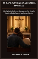 30-DAY DEVOTION FOR A PEACEFUL MARRIAGE: A Daily Catholic Prayer Companion for Couples Seeking God's Peace, Healing, and Unity. B0HBP88312 Book Cover