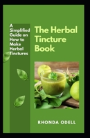 The Herbal Tincture Book: A Simplified Guide on How to Make Herbal Tinctures B0F78JHXMR Book Cover