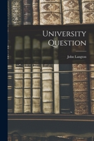 University Question [microform]: the Statements of John Langton, Esq., M.A., Vice-chancellor of the University of Toronto and Professor Daniel Wilson, ... From the Evidence Taken Before The... 1015271804 Book Cover