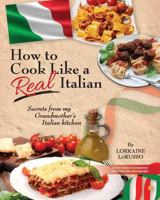 How to Cook Like a Real Italian: Secrets from My Grandmother's Italian Kitchen 1539706737 Book Cover