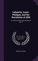 Lafayette, Louis-Philippe, and the Revolution of 1830: Or, History of the Events and Men of July. Tr 1357373562 Book Cover