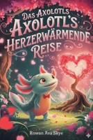 Das Axolotls Herzerwärmende Reise: Axolotls Herzerwärmende Reise- Eine süße Valentinstagsgeschichte für Kinder (Axels Fröhliches Axolotl-Abenteuer) (German Edition) B0GT2MKD4P Book Cover