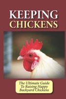 Keeping Chickens: The Ultimate Guide To Raising Happy Backyard Chickens: How To Level Up Your Game In Chicken Raising B09BYN427T Book Cover