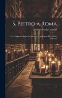 S. Pietro a Roma: Tre Conferenze Sopra La Venuta E L'episcopato Di S. Pietro in Roma 1021123064 Book Cover