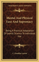 Mental And Physical Ease And Supremacy: Being A Practical Adaptation Of Leavitt Science To Individual Use 1016455275 Book Cover