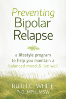 Preventing Bipolar Relapse: A Lifestyle Program to Help You Maintain a Balanced Mood and Live Well 1608828816 Book Cover