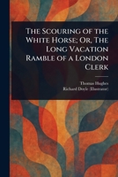 The Scouring of the White Horse; Or, The Long Vacation Ramble of a London Clerk 9357915753 Book Cover