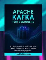 Apache Kafka for Beginners: A Practical Guide to Real-Time Data, KRaft Architecture, Kafka Connect, and Streaming Pipelines B0G4DV3YGS Book Cover