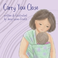 Carry You Close: A Babywearing Picture Book 1919385401 Book Cover