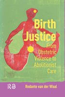 Birth Justice: From Obstetric Violence to Abolitionist Care 9048563666 Book Cover