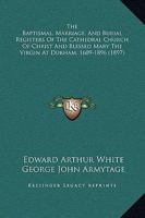 The Baptismal, Marriage, and Burial Registers of the Cathedral Church of Christ and Blessed Mary the Virgin at Durham, 1609-1896 1165780429 Book Cover