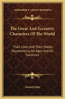 The Great and Eccentric Characters of the World, Their Lives and Their Deeds, Representing All Ages and All Countries: Comprising Heroes, Conquerors, 1163132950 Book Cover