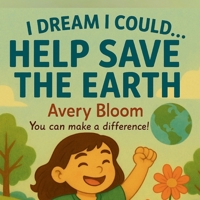 I Dream I Could Save The Earth: Big Hearts. Bright Futures B0F6TPHN11 Book Cover