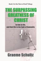 The Surpassing Greatness Of Christ: In Him Is Life, And That Life Is The Light Of Humanity 0994603045 Book Cover