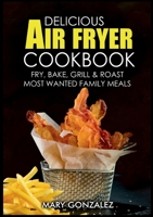 Delicious Air Fryer Cookbook: Fry, Bake, Grill & Roast Most Wanted Family Meals 3755741466 Book Cover