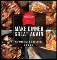 Make Dinner Great Again - An American Cookbook: 40 Recipes That Keep Your Favorite President's Mind, Body, and Soul Strong - A Funny White Elephant Goodie for Men and Women 1942915462 Book Cover