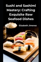 Sushi and Sashimi Mastery: Crafting Exquisite Raw Seafood Dishes B0CQ337V1Q Book Cover