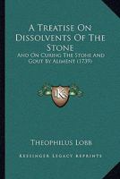 A Treatise On Dissolvents Of The Stone: And On Curing The Stone And Gout By Aliment 1104602261 Book Cover