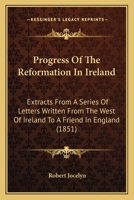Progress Of The Reformation In Ireland: Extracts From A Series Of Letters Written From The West Of Ireland To A Friend In England 1120864127 Book Cover