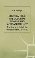 South Africa, The Colonial Powers And "African Defence": The Rise And Fall Of The White Entente, 1948-60 1349390607 Book Cover
