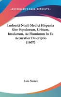 Ludouici Nonii Medici Hispania Sive Populorum, Urbium, Insularum, Ac Fluminum In Ea Accuratior Descriptio (1607) 1167007344 Book Cover