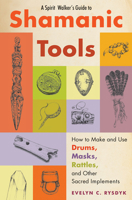 A Spirit Walker's Guide to Shamanic Tools: How to Make and Use Drums, Masks, Rattles, and Other Sacred Implements 1578635578 Book Cover