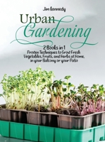 Urban Gardening: 2 Books in 1: Proven Techniques to Grow Fresh Vegetables, Fruits, and Herbs at Home, in your Balcony or in your Patio 1801657513 Book Cover