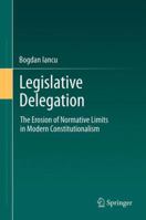 Legislative Delegation: The Erosion of Normative Limits in Modern Constitutionalism 364244394X Book Cover