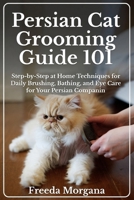 Persian Cat Grooming Guide 101: Step-by-Step at Home Techniques for Daily Brushing, Bathing, and Eye Care for Your Persian Companion B0GDMFP6S8 Book Cover