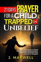 21 Days Prayer for a Child Trapped in Unbelief: Daily Intercession to Break Through Doubt, Deconstruction, and Spiritual Darkness Over Your Son or Daughter B0H7FL387P Book Cover
