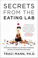 Secrets From the Eating Lab: The Science of Weight Loss, the Myth of Willpower, and Why You Should Never Diet Again 0062329251 Book Cover