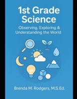 1st Grade Science: Observing, Exploring & Understanding the World (The Complete Science Curriculum: K–12) B0G4LHY4PP Book Cover