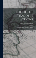 The Life of Thaddeus Stevens: A Study in American Political History 1017303851 Book Cover