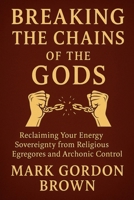 Breaking the Chains of the Gods: Reclaiming Your Energy Sovereignty From Religious Egregores and Archonic Control B0G7YH9LH7 Book Cover