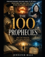 The 100 Prophecies: From Nostradamus and Baba Vanga to the Bible B0HGWRKPB4 Book Cover